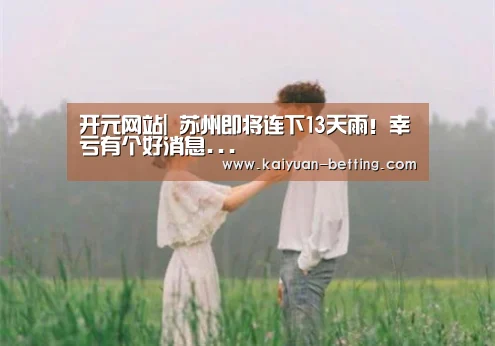 开元网站|
苏州即将连下13天雨!幸亏有个好消息...(图16) 开元首页