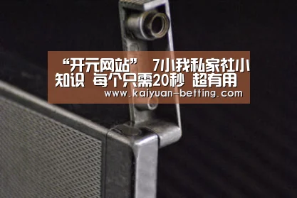 “开元网站”
7小我私家社小知识 每个只需20秒 超有用(图2) 开元赛事