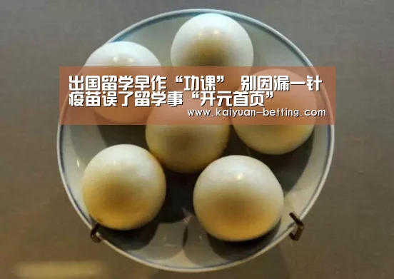 出国留学早作“功课” 别因漏一针疫苗误了留学事“开元首页”(图3) 开元赛事