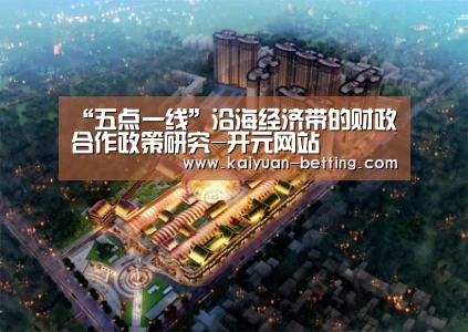 “五点一线”沿海经济带的财政合作政策研究-开元网站(图1) 开元首页