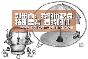 郭田雨:我的优缺点特别显着 要找时机弥补自己的缺点“开元赛事”(图1) 开元网站