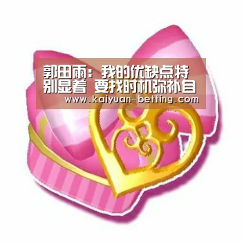 郭田雨:我的优缺点特别显着 要找时机弥补自己的缺点“开元赛事”(图3) 开元赛事